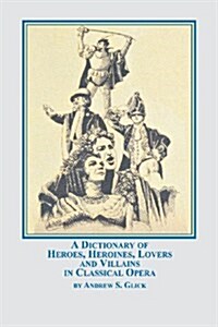 A Dictionary of Heroes, Heroines, Lovers, and Villains in Classical Opera (Paperback)