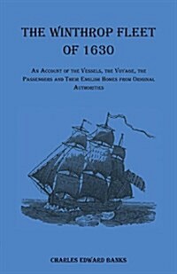 The Winthrop Fleet of 1630: An Account of the Vessels, the Voyage, the Passengers and Their English Homes from Original Authorities (Paperback)