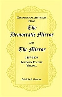 Genealogical Abstracts from the Democratic Mirror and the Mirror, 1857-1879, Loudoun County, Virginia (Paperback)