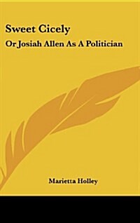 Sweet Cicely: Or Josiah Allen as a Politician (Hardcover)