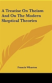 A Treatise on Theism and on the Modern Skeptical Theories (Hardcover)