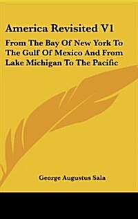 America Revisited V1: From the Bay of New York to the Gulf of Mexico and from Lake Michigan to the Pacific (Hardcover)