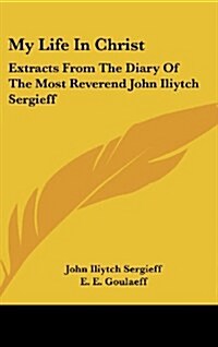 My Life in Christ: Extracts from the Diary of the Most Reverend John Iliytch Sergieff (Hardcover)