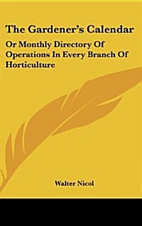 The Gardeners Calendar: Or Monthly Directory of Operations in Every Branch of Horticulture (Hardcover)