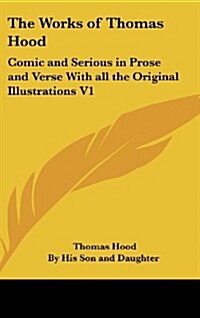 The Works of Thomas Hood: Comic and Serious in Prose and Verse with All the Original Illustrations V1 (Hardcover)