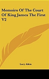 Memoirs of the Court of King James the First V2 (Hardcover)