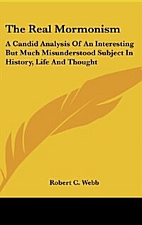 The Real Mormonism: A Candid Analysis of an Interesting But Much Misunderstood Subject in History, Life and Thought (Hardcover)