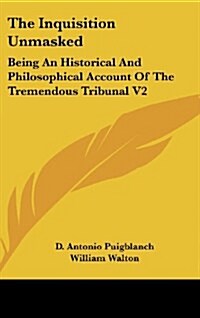 The Inquisition Unmasked: Being an Historical and Philosophical Account of the Tremendous Tribunal V2 (Hardcover)