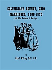 Columbiana County, Ohio, Marriages 1800-1870, and Other Evidence of Marriages (Paperback)