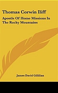 Thomas Corwin Iliff: Apostle of Home Missions in the Rocky Mountains (Hardcover)