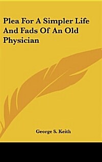 Plea for a Simpler Life and Fads of an Old Physician (Hardcover)
