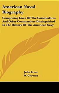 American Naval Biography: Comprising Lives of the Commodores and Other Commanders Distinguished in the History of the American Navy (Hardcover)