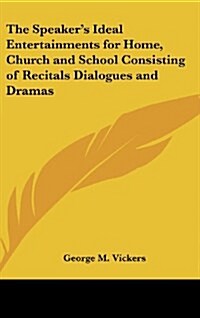 The Speakers Ideal Entertainments for Home, Church and School Consisting of Recitals Dialogues and Dramas (Hardcover)