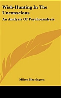 Wish-Hunting in the Unconscious: An Analysis of Psychoanalysis (Hardcover)