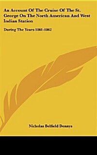 An Account of the Cruise of the St. George on the North American and West Indian Station: During the Years 1861-1862 (Hardcover)