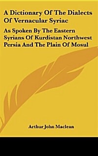 A Dictionary of the Dialects of Vernacular Syriac: As Spoken by the Eastern Syrians of Kurdistan Northwest Persia and the Plain of Mosul (Hardcover)