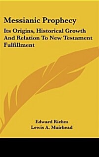 Messianic Prophecy: Its Origins, Historical Growth and Relation to New Testament Fulfillment (Hardcover)