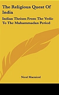 The Religious Quest of India: Indian Theism from the Vedic to the Muhammadan Period (Hardcover)