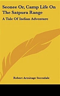 Seonee Or, Camp Life on the Satpura Range: A Tale of Indian Adventure (Hardcover)