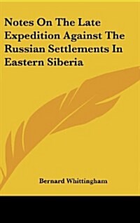 Notes on the Late Expedition Against the Russian Settlements in Eastern Siberia (Hardcover)