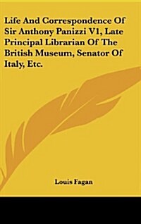 Life and Correspondence of Sir Anthony Panizzi V1, Late Principal Librarian of the British Museum, Senator of Italy, Etc. (Hardcover)