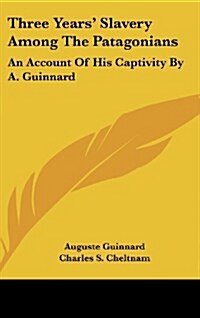 Three Years Slavery Among the Patagonians: An Account of His Captivity by A. Guinnard (Hardcover)