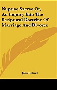 Nuptiae Sacrae Or, an Inquiry Into the Scriptural Doctrine of Marriage and Divorce (Hardcover)