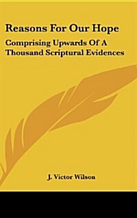 Reasons for Our Hope: Comprising Upwards of a Thousand Scriptural Evidences (Hardcover)