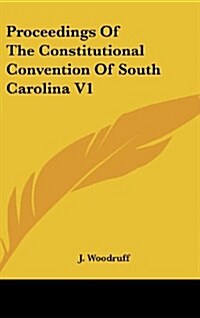 Proceedings of the Constitutional Convention of South Carolina V1 (Hardcover)