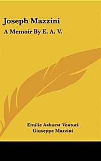 Joseph Mazzini: A Memoir by E. A. V.: With Two Essays by Mazzini, Thoughts on Democracy and the Duties of Man (Hardcover)