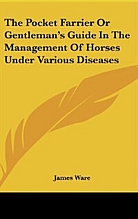 The Pocket Farrier or Gentlemans Guide in the Management of Horses Under Various Diseases (Hardcover)