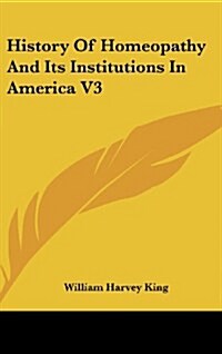 History of Homeopathy and Its Institutions in America V3 (Hardcover)