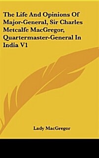 The Life and Opinions of Major-General, Sir Charles Metcalfe MacGregor, Quartermaster-General in India V1 (Hardcover)