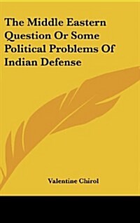 The Middle Eastern Question or Some Political Problems of Indian Defense (Hardcover)