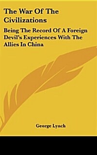 The War of the Civilizations: Being the Record of a Foreign Devils Experiences with the Allies in China (Hardcover)