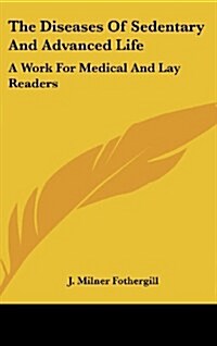 The Diseases of Sedentary and Advanced Life: A Work for Medical and Lay Readers (Hardcover)