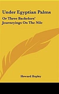 Under Egyptian Palms: Or Three Bachelors Journeyings on the Nile (Hardcover)