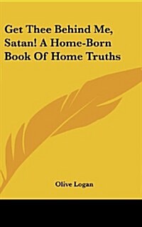 Get Thee Behind Me, Satan! a Home-Born Book of Home Truths (Hardcover)
