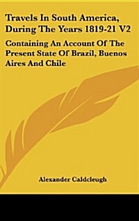 Travels in South America, During the Years 1819-21 V2: Containing an Account of the Present State of Brazil, Buenos Aires and Chile (Hardcover)