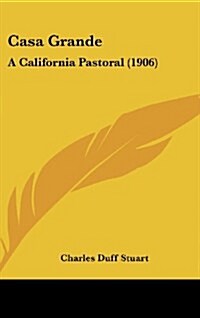 Casa Grande: A California Pastoral (1906) (Hardcover)