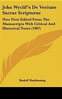 John Wyclifs de Veritate Sacrae Scripturae: Now First Edited from the Manuscripts with Critical and Historical Notes (1907) (Hardcover)