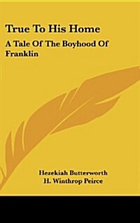 True to His Home: A Tale of the Boyhood of Franklin (Hardcover)