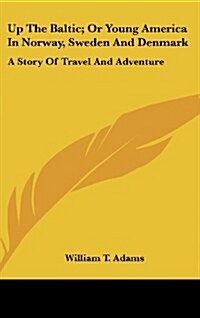 Up the Baltic; Or Young America in Norway, Sweden and Denmark: A Story of Travel and Adventure (Hardcover)