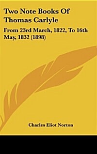 Two Note Books of Thomas Carlyle: From 23rd March, 1822, to 16th May, 1832 (1898) (Hardcover)