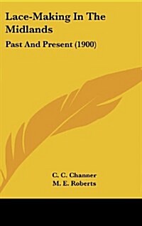 Lace-Making in the Midlands: Past and Present (1900) (Hardcover)