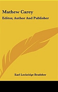 Mathew Carey: Editor, Author and Publisher: A Study in American Literary Development (1912) (Hardcover)