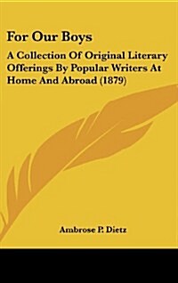For Our Boys: A Collection of Original Literary Offerings by Popular Writers at Home and Abroad (1879) (Hardcover)