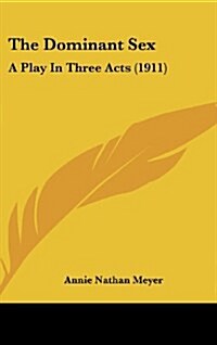 The Dominant Sex: A Play in Three Acts (1911) (Hardcover)