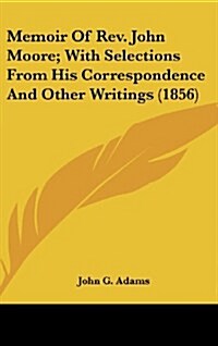 Memoir of REV. John Moore; With Selections from His Correspondence and Other Writings (1856) (Hardcover)
