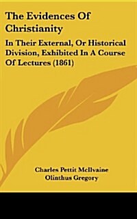 The Evidences of Christianity: In Their External, or Historical Division, Exhibited in a Course of Lectures (1861) (Hardcover)